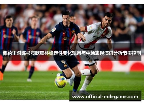 佩德里对阵马竞欧联杯稳定性变化观察与中场表现演进分析节奏控制 佩德里对阵马竞欧联杯稳定性变化观察与中场表现演进分析节奏控制