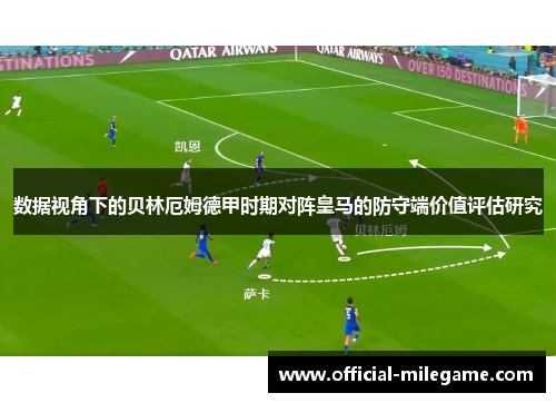 数据视角下的贝林厄姆德甲时期对阵皇马的防守端价值评估研究 数据视角下的贝林厄姆德甲时期对阵皇马的防守端价值评估研究