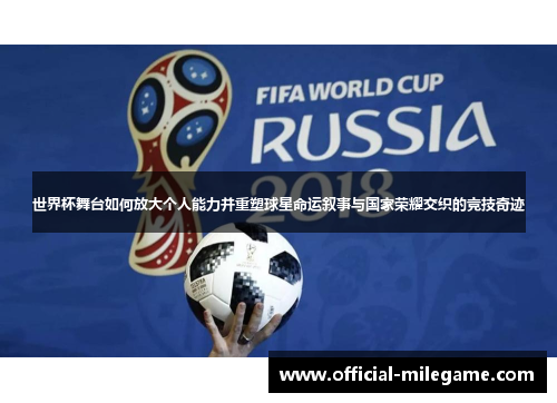 世界杯舞台如何放大个人能力并重塑球星命运叙事与国家荣耀交织的竞技奇迹