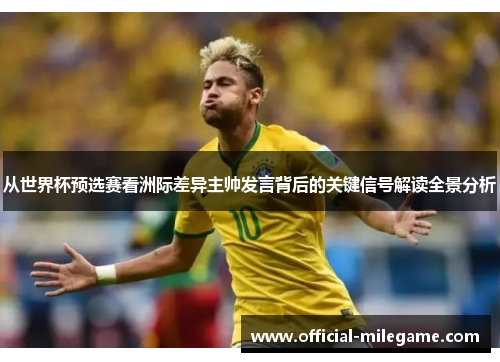 从世界杯预选赛看洲际差异主帅发言背后的关键信号解读全景分析