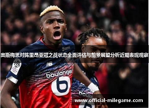 奥斯梅恩对阵里昂亚冠之战状态全面评估与前景展望分析近期表现观察 奥斯梅恩对阵里昂亚冠之战状态全面评估与前景展望分析近期表现观察