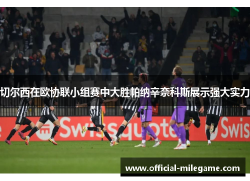 切尔西在欧协联小组赛中大胜帕纳辛奈科斯展示强大实力