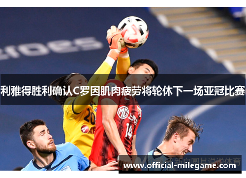 利雅得胜利确认C罗因肌肉疲劳将轮休下一场亚冠比赛 利雅得胜利确认C罗因肌肉疲劳将轮休下一场亚冠比赛