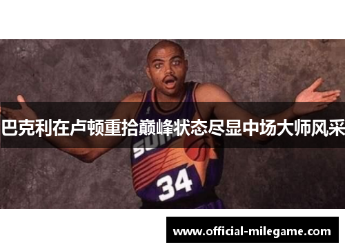 巴克利在卢顿重拾巅峰状态尽显中场大师风采 巴克利在卢顿重拾巅峰状态尽显中场大师风采