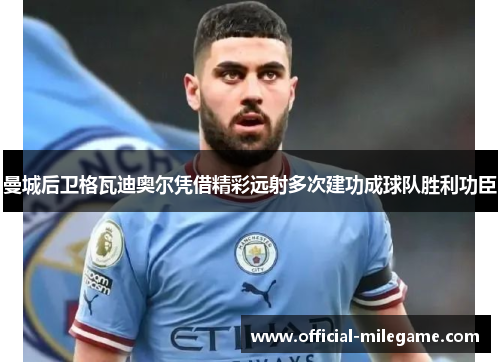 曼城后卫格瓦迪奥尔凭借精彩远射多次建功成球队胜利功臣 曼城后卫格瓦迪奥尔凭借精彩远射多次建功成球队胜利功臣