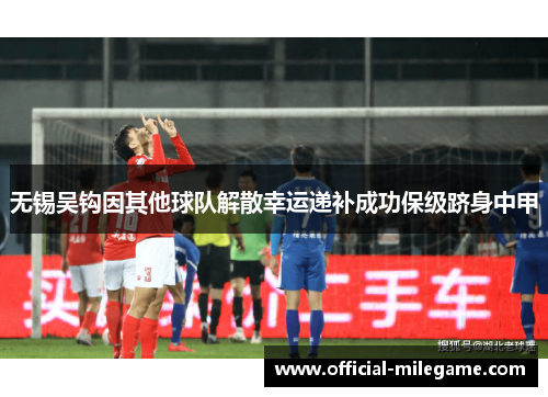 无锡吴钩因其他球队解散幸运递补成功保级跻身中甲