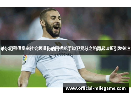 蒂尔尼租借皇家社会频遭伤病困扰枪手边卫复苏之路再起波折引发关注 蒂尔尼租借皇家社会频遭伤病困扰枪手边卫复苏之路再起波折引发关注
