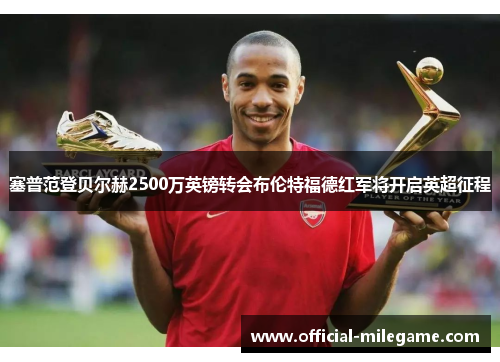 塞普范登贝尔赫2500万英镑转会布伦特福德红军将开启英超征程