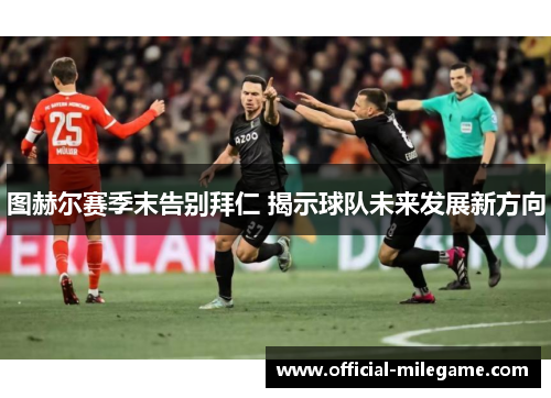 图赫尔赛季末告别拜仁 揭示球队未来发展新方向