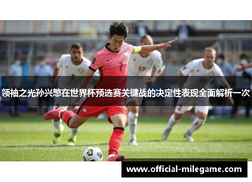 领袖之光孙兴慜在世界杯预选赛关键战的决定性表现全面解析一次
