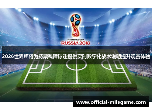2026世界杯将为持票残障球迷提供实时数字化战术说明提升观赛体验