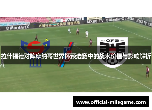 拉什福德对阵摩纳哥世界杯预选赛中的战术价值与影响解析