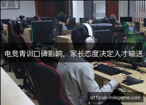 电竞青训口碑影响,家长态度决定人才输送 电竞青训口碑影响,家长态度决定人才输送